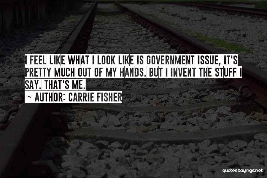 Carrie Fisher Quotes: I Feel Like What I Look Like Is Government Issue, It's Pretty Much Out Of My Hands. But I Invent