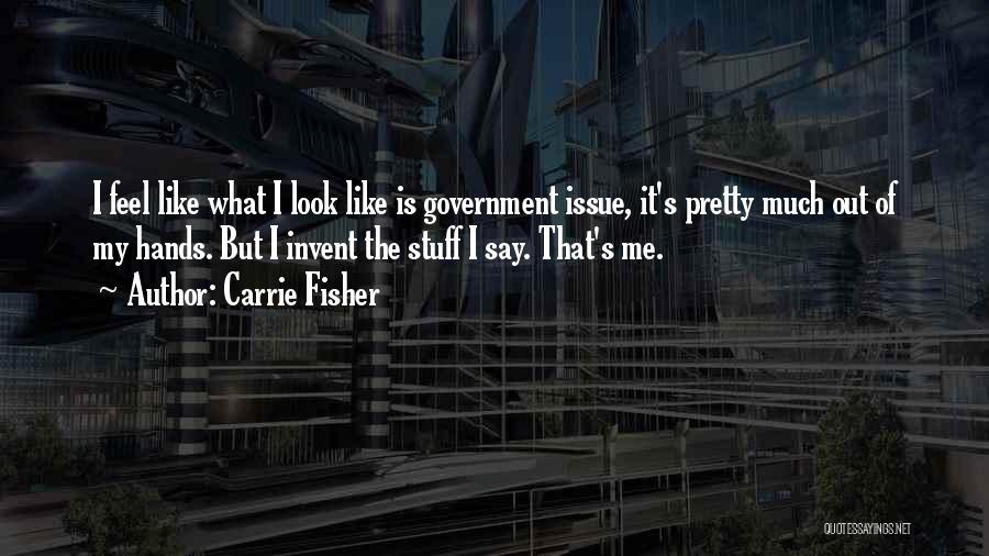 Carrie Fisher Quotes: I Feel Like What I Look Like Is Government Issue, It's Pretty Much Out Of My Hands. But I Invent