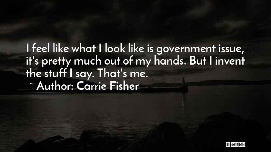 Carrie Fisher Quotes: I Feel Like What I Look Like Is Government Issue, It's Pretty Much Out Of My Hands. But I Invent