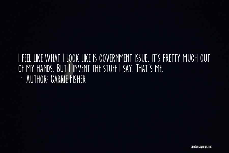 Carrie Fisher Quotes: I Feel Like What I Look Like Is Government Issue, It's Pretty Much Out Of My Hands. But I Invent