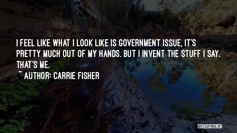 Carrie Fisher Quotes: I Feel Like What I Look Like Is Government Issue, It's Pretty Much Out Of My Hands. But I Invent
