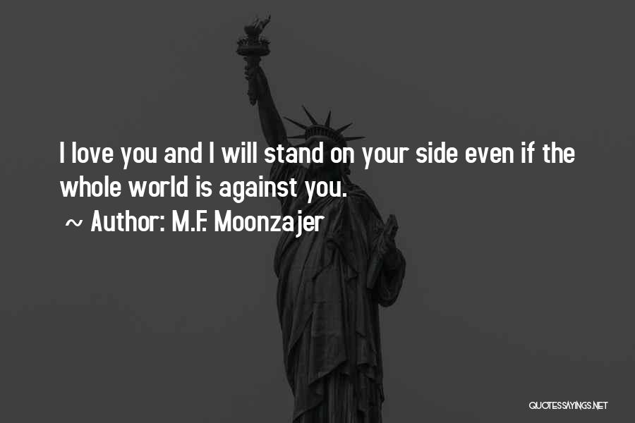 M.F. Moonzajer Quotes: I Love You And I Will Stand On Your Side Even If The Whole World Is Against You.