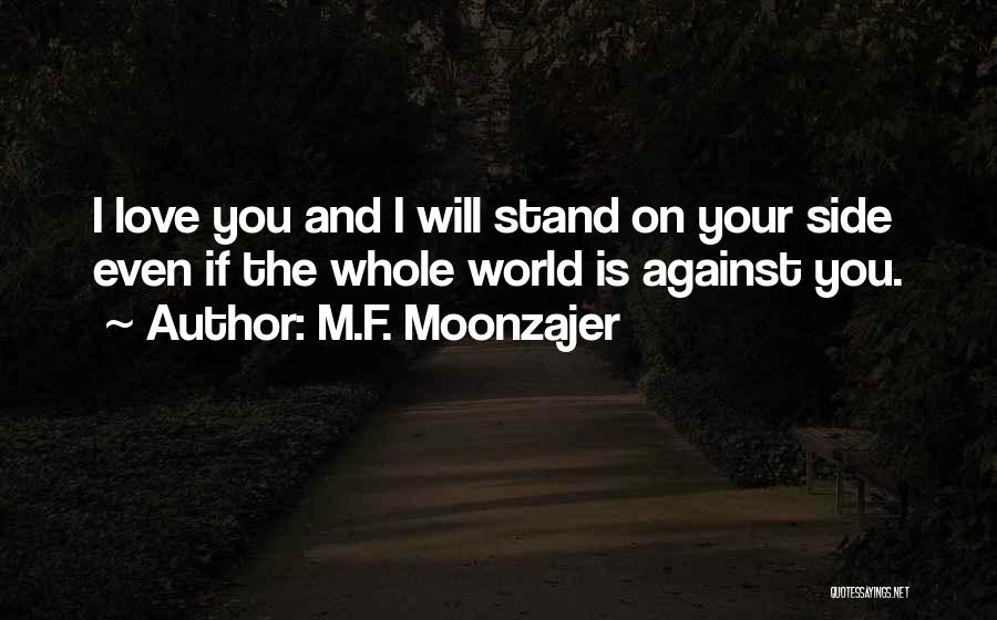 M.F. Moonzajer Quotes: I Love You And I Will Stand On Your Side Even If The Whole World Is Against You.