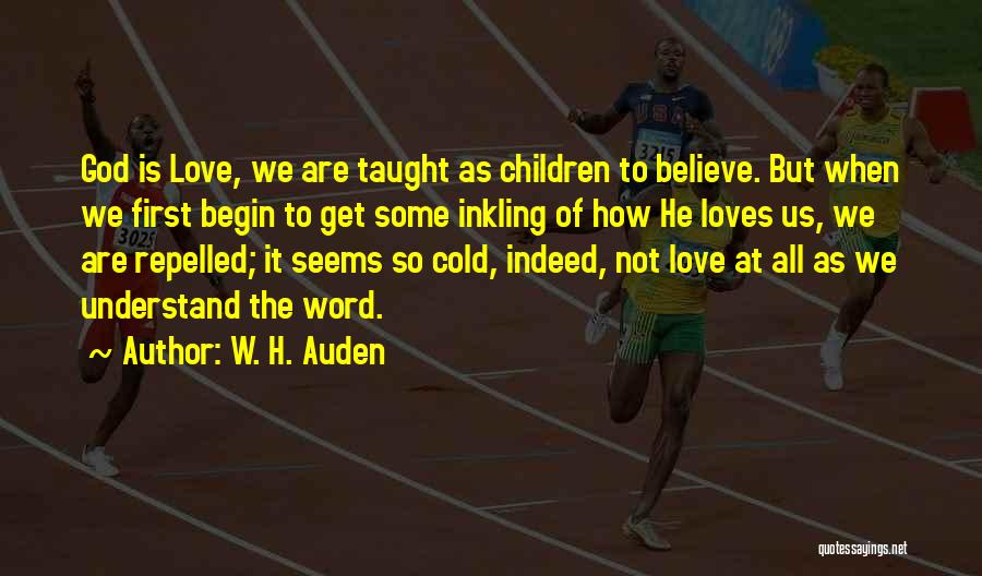 W. H. Auden Quotes: God Is Love, We Are Taught As Children To Believe. But When We First Begin To Get Some Inkling Of