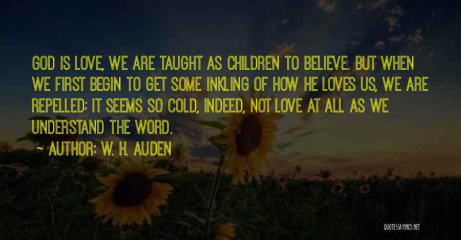 W. H. Auden Quotes: God Is Love, We Are Taught As Children To Believe. But When We First Begin To Get Some Inkling Of