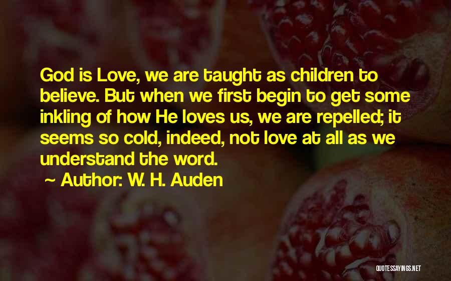 W. H. Auden Quotes: God Is Love, We Are Taught As Children To Believe. But When We First Begin To Get Some Inkling Of