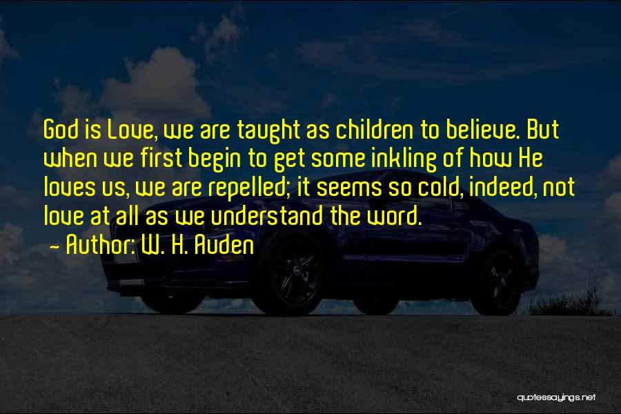W. H. Auden Quotes: God Is Love, We Are Taught As Children To Believe. But When We First Begin To Get Some Inkling Of