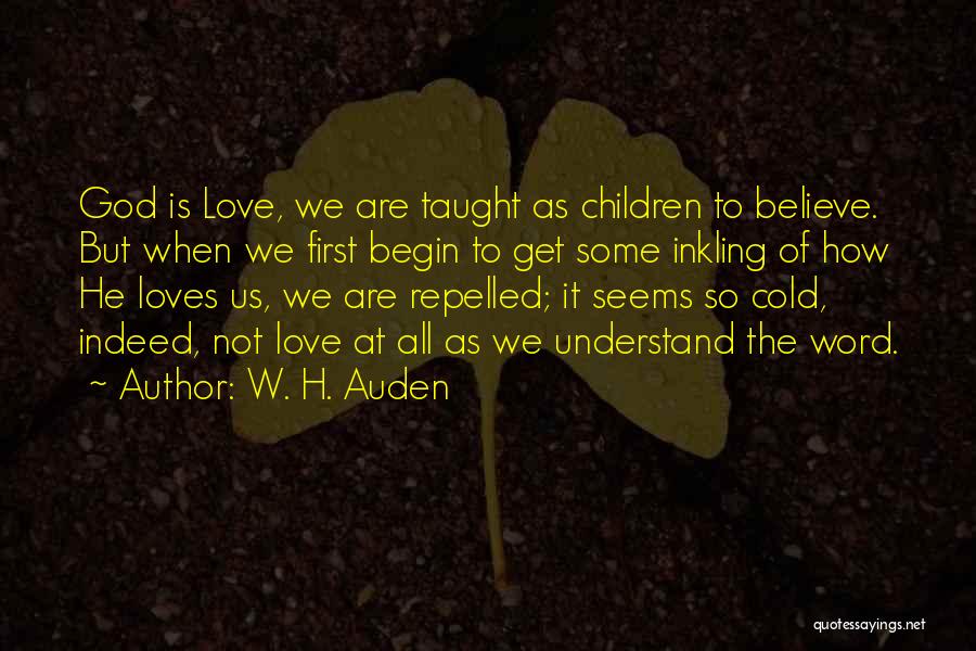 W. H. Auden Quotes: God Is Love, We Are Taught As Children To Believe. But When We First Begin To Get Some Inkling Of