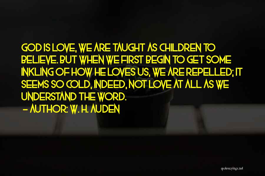 W. H. Auden Quotes: God Is Love, We Are Taught As Children To Believe. But When We First Begin To Get Some Inkling Of