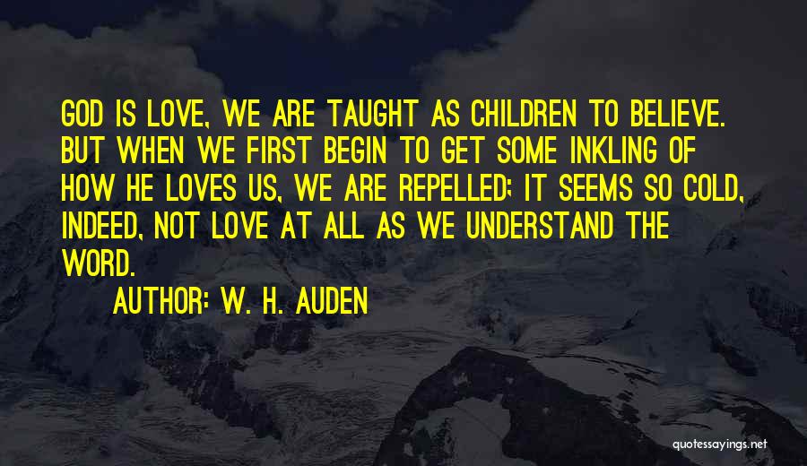 W. H. Auden Quotes: God Is Love, We Are Taught As Children To Believe. But When We First Begin To Get Some Inkling Of