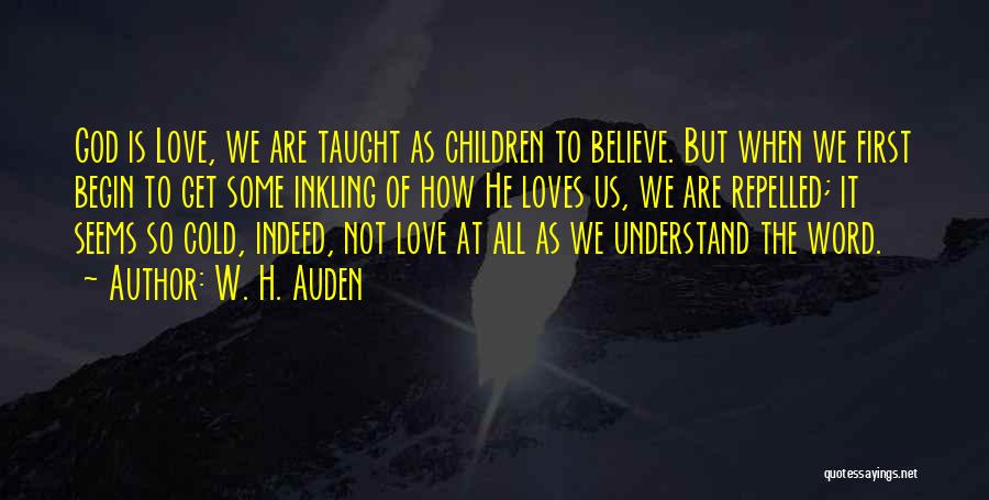W. H. Auden Quotes: God Is Love, We Are Taught As Children To Believe. But When We First Begin To Get Some Inkling Of