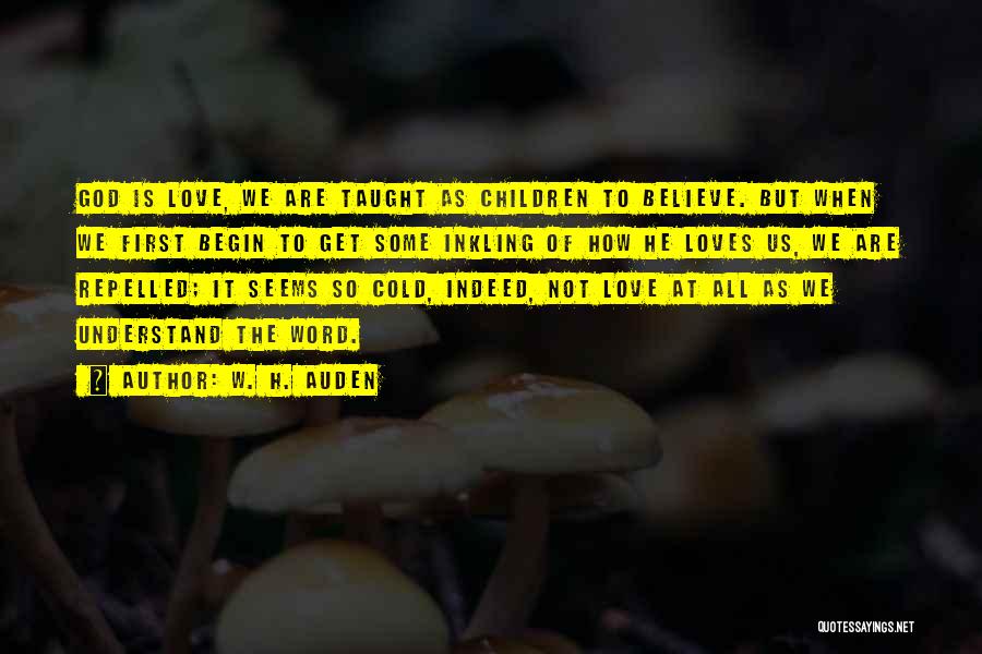 W. H. Auden Quotes: God Is Love, We Are Taught As Children To Believe. But When We First Begin To Get Some Inkling Of