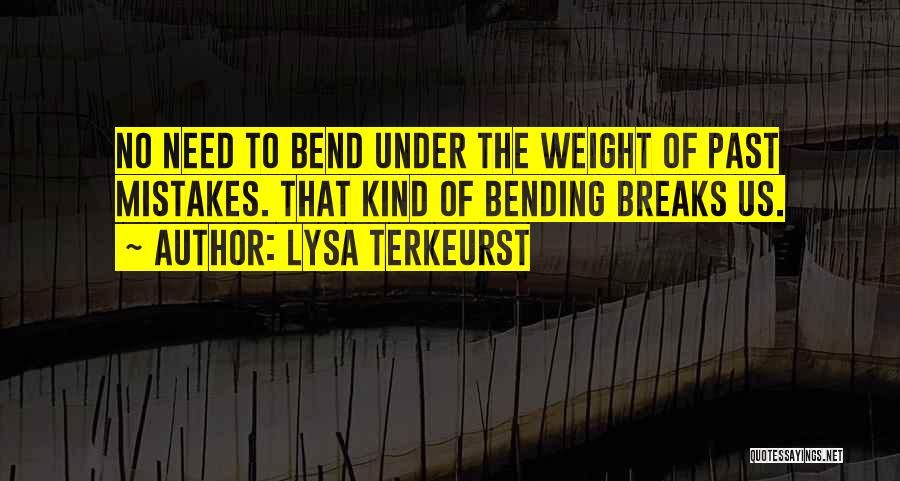 Lysa TerKeurst Quotes: No Need To Bend Under The Weight Of Past Mistakes. That Kind Of Bending Breaks Us.