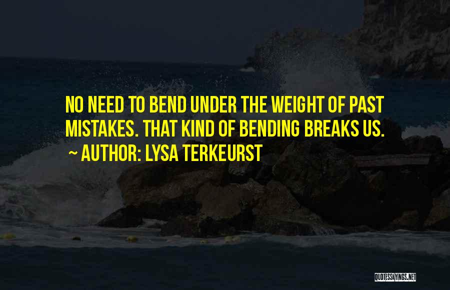 Lysa TerKeurst Quotes: No Need To Bend Under The Weight Of Past Mistakes. That Kind Of Bending Breaks Us.