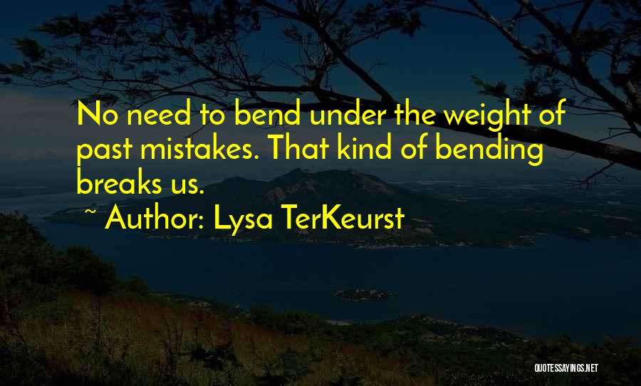 Lysa TerKeurst Quotes: No Need To Bend Under The Weight Of Past Mistakes. That Kind Of Bending Breaks Us.