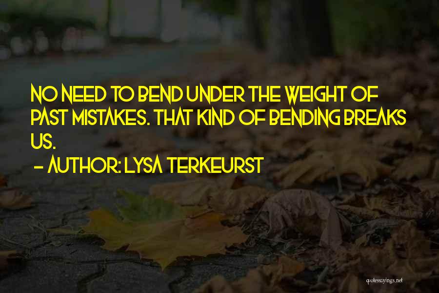 Lysa TerKeurst Quotes: No Need To Bend Under The Weight Of Past Mistakes. That Kind Of Bending Breaks Us.