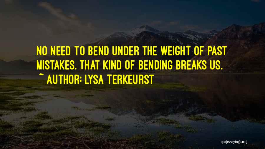 Lysa TerKeurst Quotes: No Need To Bend Under The Weight Of Past Mistakes. That Kind Of Bending Breaks Us.