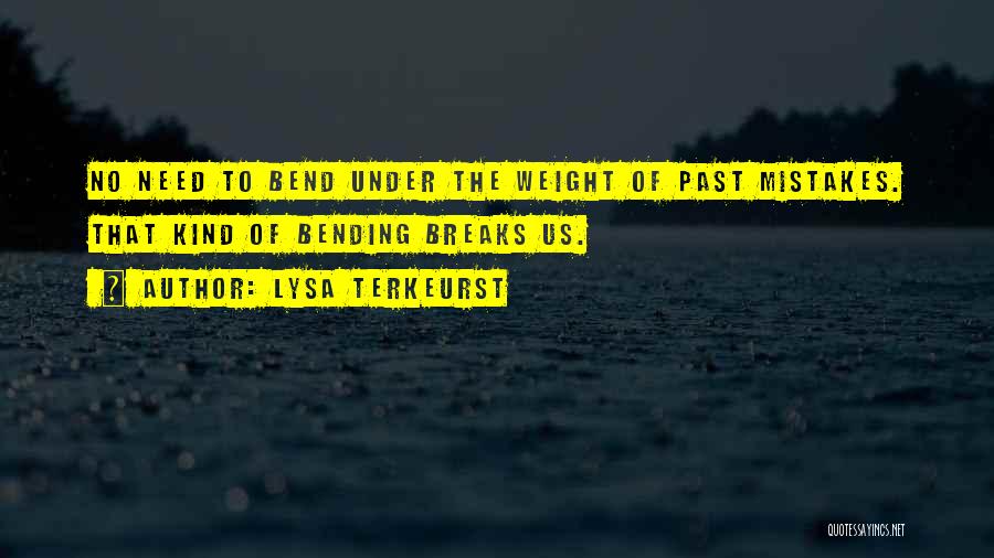 Lysa TerKeurst Quotes: No Need To Bend Under The Weight Of Past Mistakes. That Kind Of Bending Breaks Us.