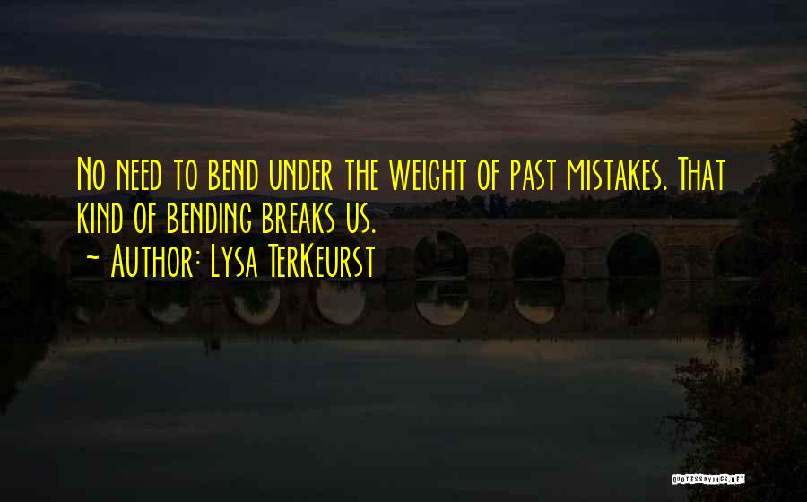 Lysa TerKeurst Quotes: No Need To Bend Under The Weight Of Past Mistakes. That Kind Of Bending Breaks Us.