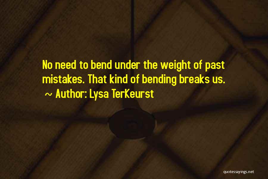 Lysa TerKeurst Quotes: No Need To Bend Under The Weight Of Past Mistakes. That Kind Of Bending Breaks Us.