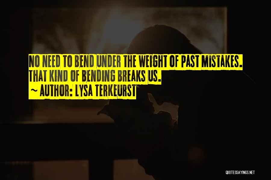 Lysa TerKeurst Quotes: No Need To Bend Under The Weight Of Past Mistakes. That Kind Of Bending Breaks Us.