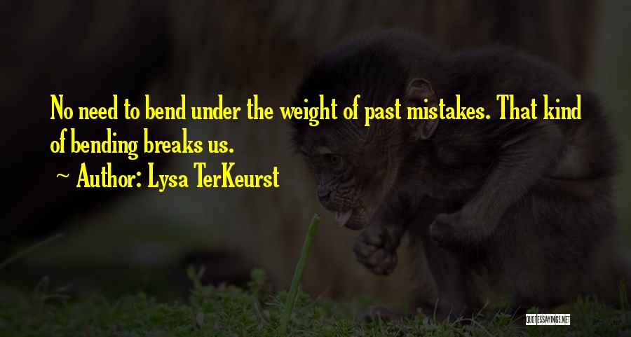 Lysa TerKeurst Quotes: No Need To Bend Under The Weight Of Past Mistakes. That Kind Of Bending Breaks Us.