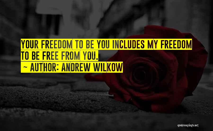 Andrew Wilkow Quotes: Your Freedom To Be You Includes My Freedom To Be Free From You.