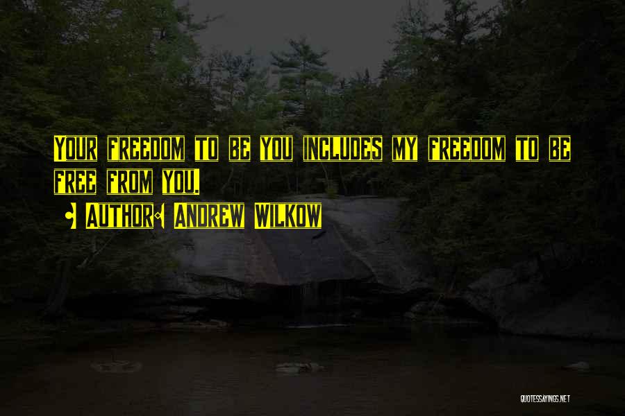 Andrew Wilkow Quotes: Your Freedom To Be You Includes My Freedom To Be Free From You.