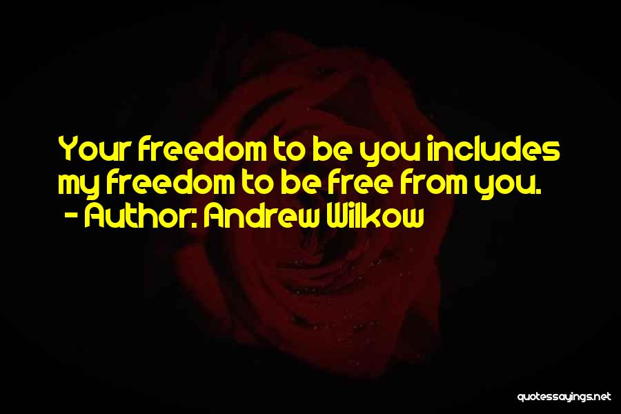 Andrew Wilkow Quotes: Your Freedom To Be You Includes My Freedom To Be Free From You.