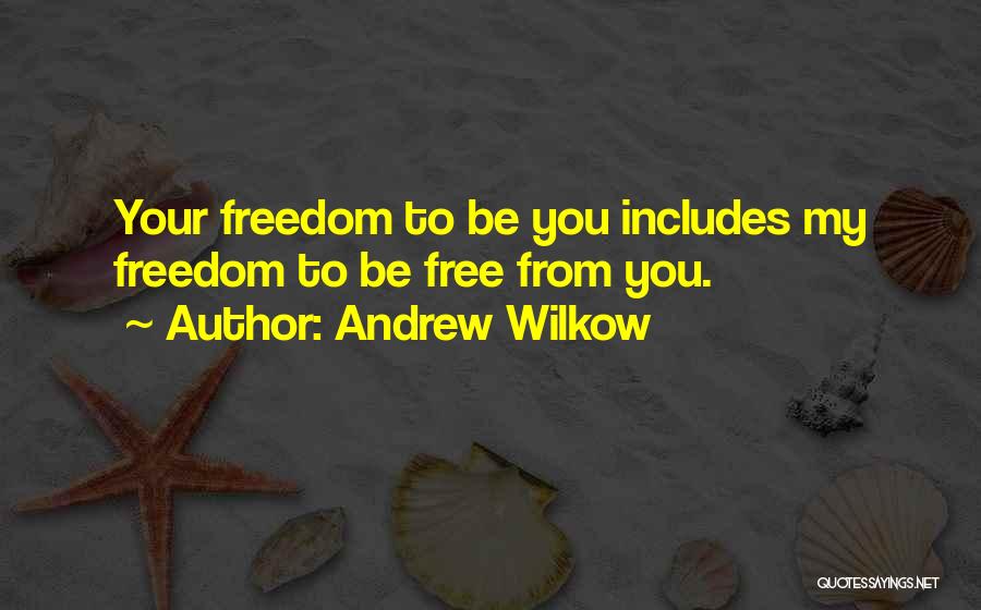 Andrew Wilkow Quotes: Your Freedom To Be You Includes My Freedom To Be Free From You.