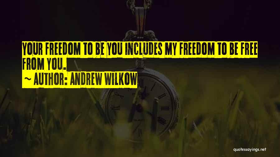 Andrew Wilkow Quotes: Your Freedom To Be You Includes My Freedom To Be Free From You.