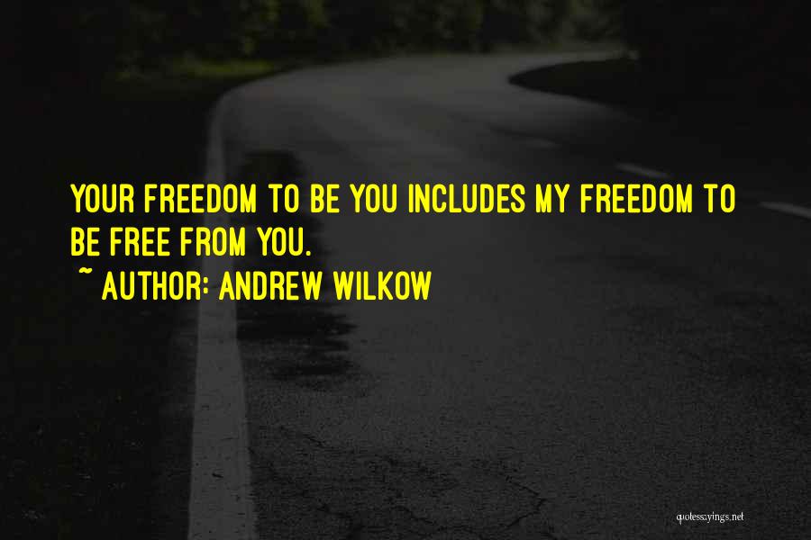 Andrew Wilkow Quotes: Your Freedom To Be You Includes My Freedom To Be Free From You.