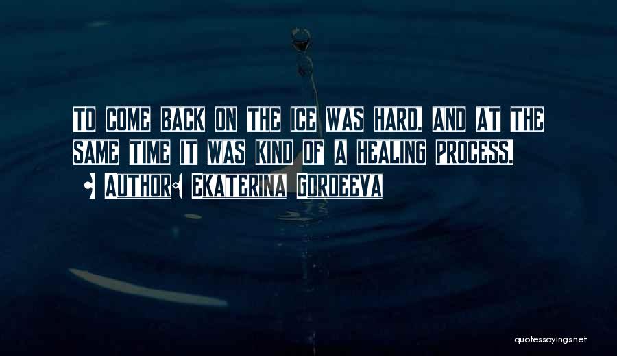 Ekaterina Gordeeva Quotes: To Come Back On The Ice Was Hard, And At The Same Time It Was Kind Of A Healing Process.