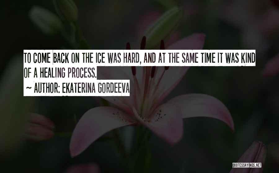 Ekaterina Gordeeva Quotes: To Come Back On The Ice Was Hard, And At The Same Time It Was Kind Of A Healing Process.