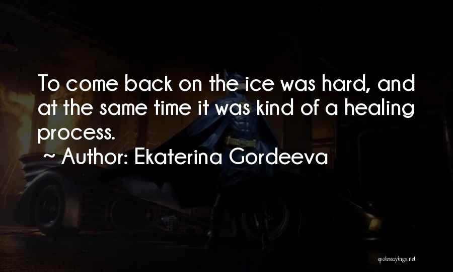 Ekaterina Gordeeva Quotes: To Come Back On The Ice Was Hard, And At The Same Time It Was Kind Of A Healing Process.