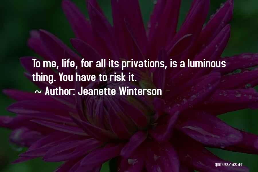 Jeanette Winterson Quotes: To Me, Life, For All Its Privations, Is A Luminous Thing. You Have To Risk It.