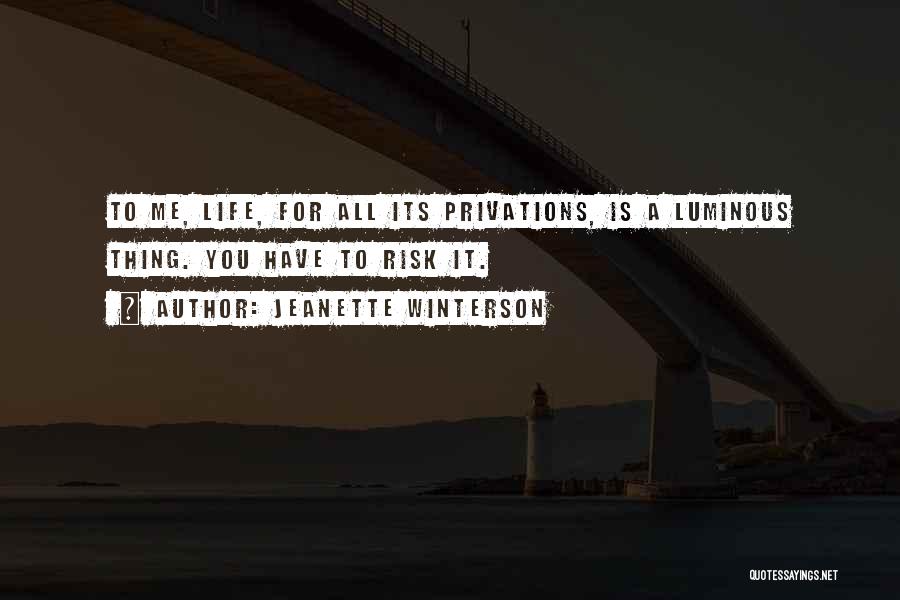 Jeanette Winterson Quotes: To Me, Life, For All Its Privations, Is A Luminous Thing. You Have To Risk It.