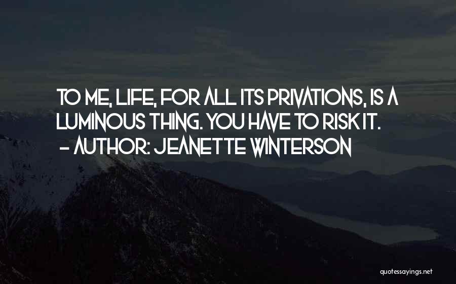 Jeanette Winterson Quotes: To Me, Life, For All Its Privations, Is A Luminous Thing. You Have To Risk It.