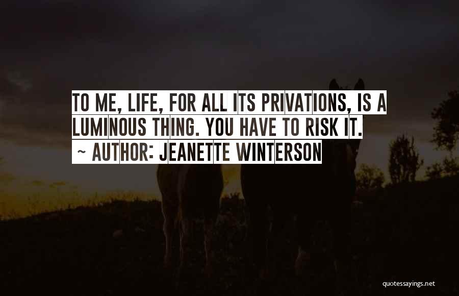 Jeanette Winterson Quotes: To Me, Life, For All Its Privations, Is A Luminous Thing. You Have To Risk It.