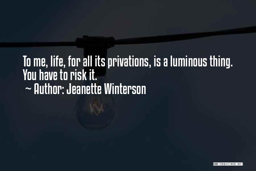 Jeanette Winterson Quotes: To Me, Life, For All Its Privations, Is A Luminous Thing. You Have To Risk It.