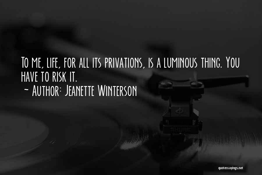 Jeanette Winterson Quotes: To Me, Life, For All Its Privations, Is A Luminous Thing. You Have To Risk It.