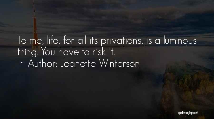 Jeanette Winterson Quotes: To Me, Life, For All Its Privations, Is A Luminous Thing. You Have To Risk It.