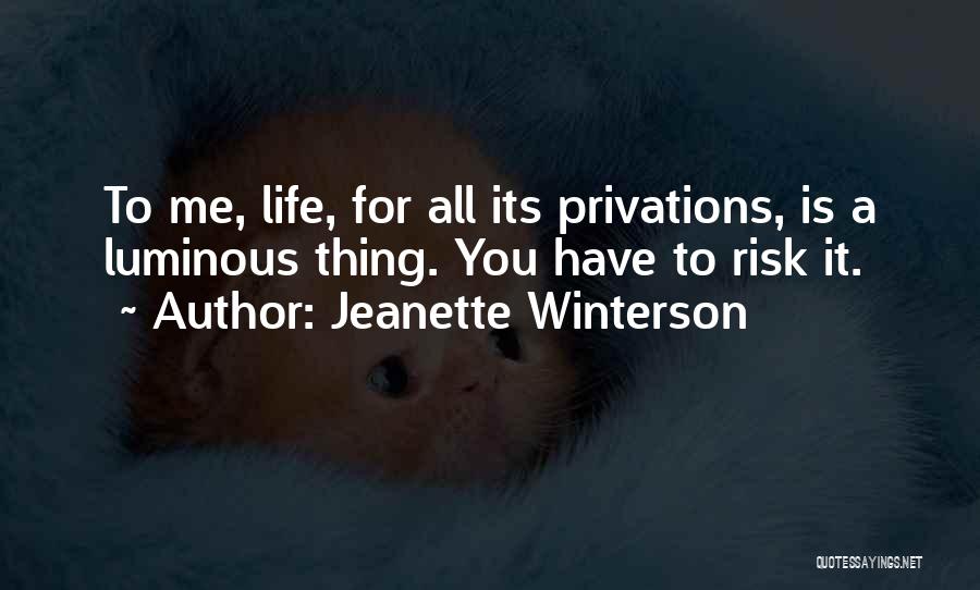 Jeanette Winterson Quotes: To Me, Life, For All Its Privations, Is A Luminous Thing. You Have To Risk It.