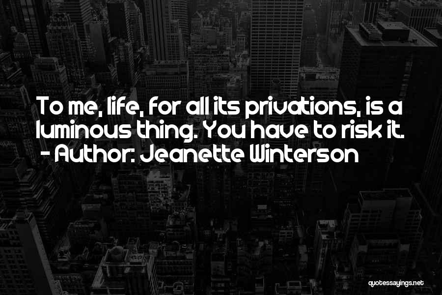 Jeanette Winterson Quotes: To Me, Life, For All Its Privations, Is A Luminous Thing. You Have To Risk It.