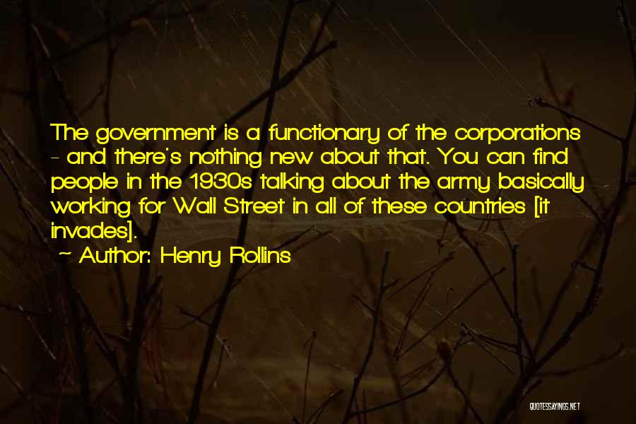 Henry Rollins Quotes: The Government Is A Functionary Of The Corporations - And There's Nothing New About That. You Can Find People In