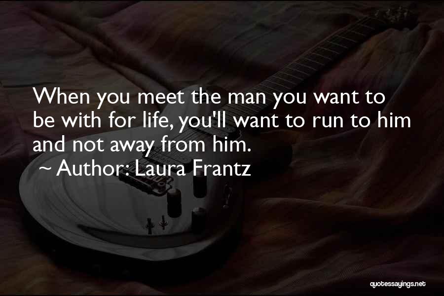 Laura Frantz Quotes: When You Meet The Man You Want To Be With For Life, You'll Want To Run To Him And Not