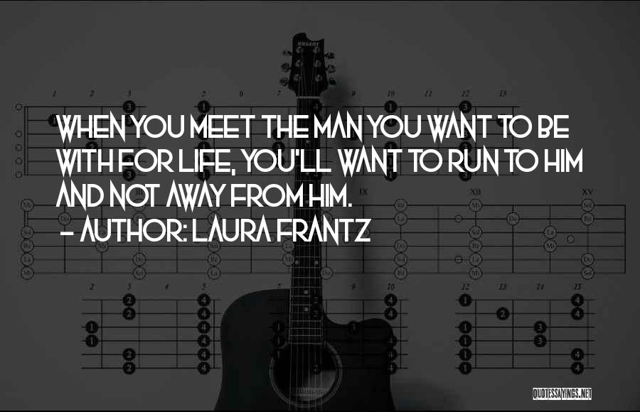Laura Frantz Quotes: When You Meet The Man You Want To Be With For Life, You'll Want To Run To Him And Not