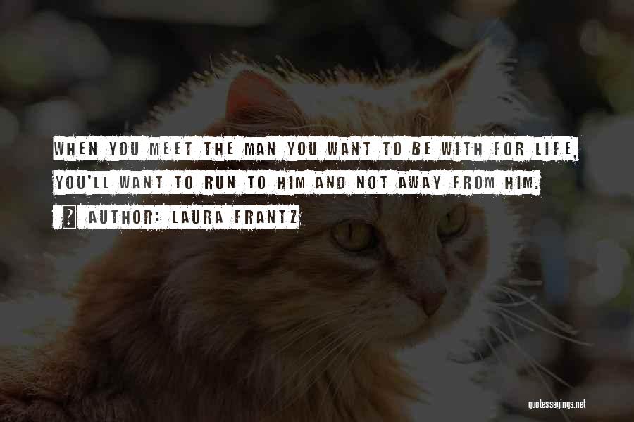 Laura Frantz Quotes: When You Meet The Man You Want To Be With For Life, You'll Want To Run To Him And Not