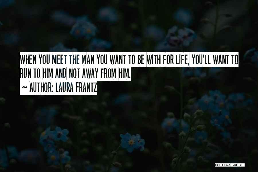 Laura Frantz Quotes: When You Meet The Man You Want To Be With For Life, You'll Want To Run To Him And Not
