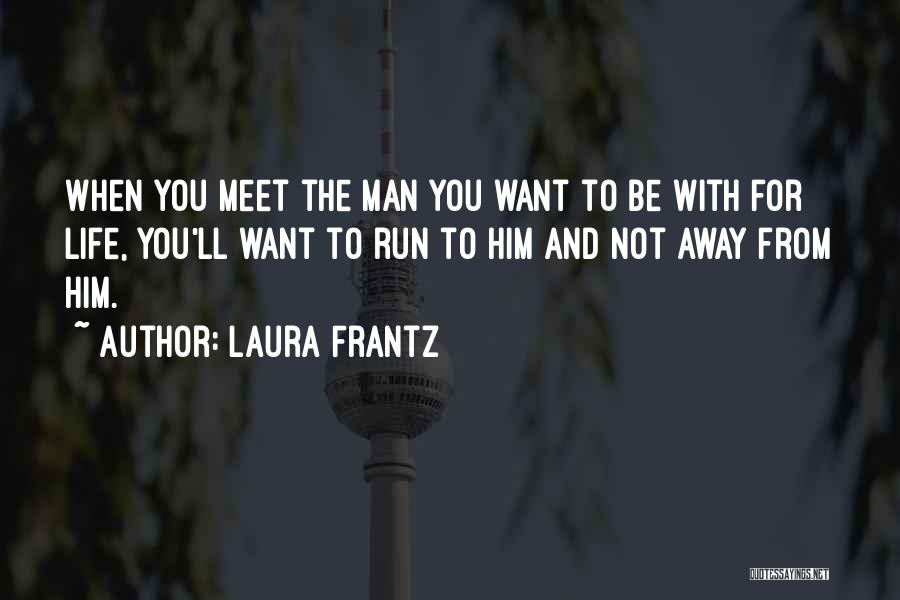 Laura Frantz Quotes: When You Meet The Man You Want To Be With For Life, You'll Want To Run To Him And Not